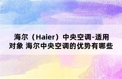 海尔（Haier）中央空调-适用对象 海尔中央空调的优势有哪些